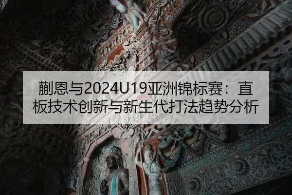 kuai-en-yu-ya-zhou-jin-biao-sai-zhi-ban-ji-shu-chuang-xin-yu-xin-sheng-dai-da-fa-qu-shi-fen-xi-2-338.jpg