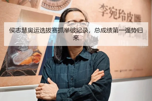 侯志慧奥运选拔赛抓举破纪录，总成绩第一强势归来