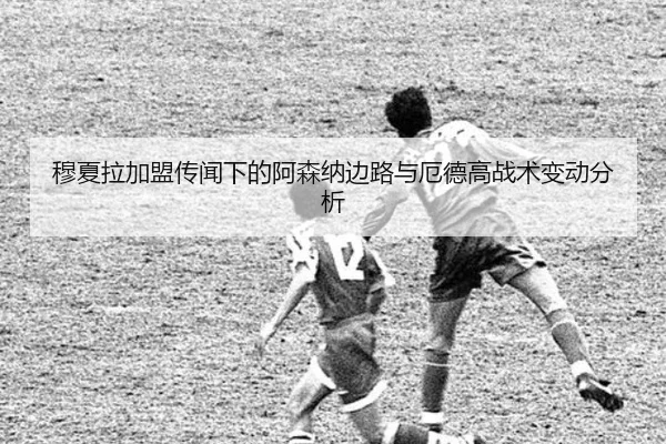 穆夏拉加盟传闻下的阿森纳边路与厄德高战术变动分析