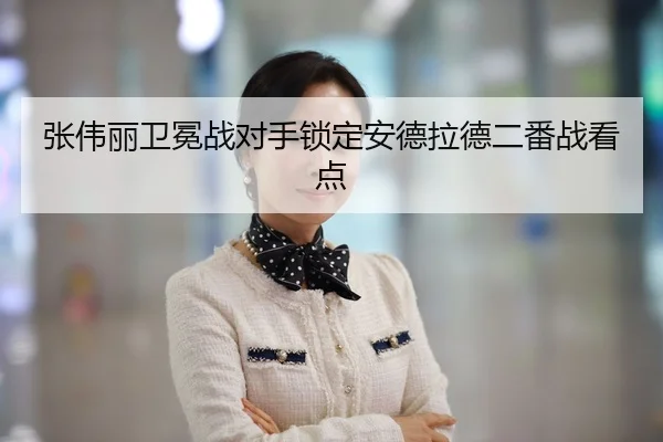 张伟丽卫冕战对手锁定安德拉德二番战看点