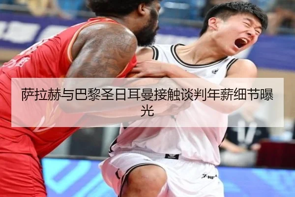 萨拉赫与巴黎圣日耳曼接触谈判年薪细节曝光